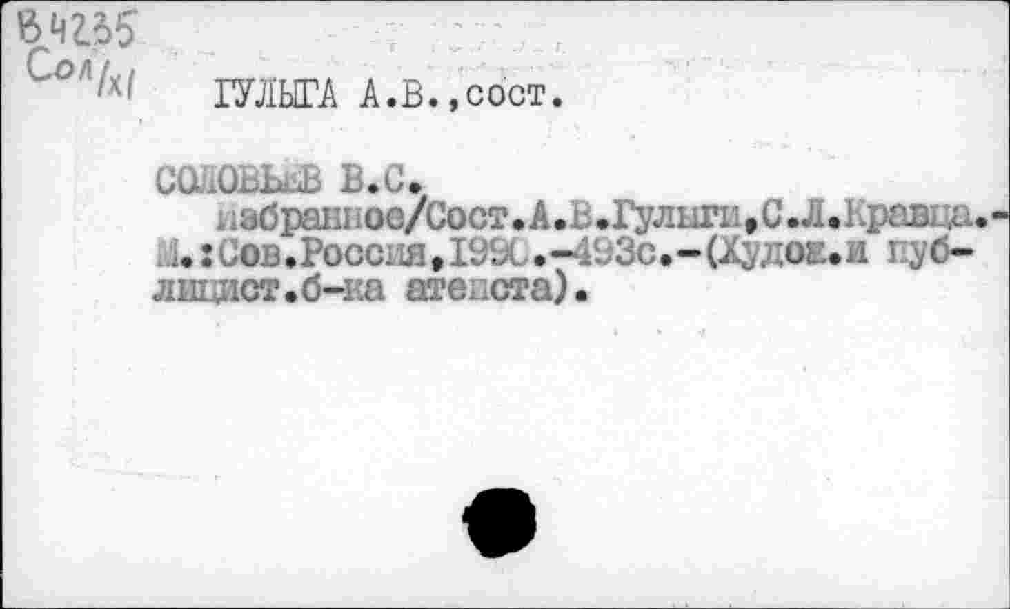 ﻿ГУЛЫГА А.В.,сост.
соловьев в.с.
; 4збраБ1юе/Сост. А.ь.Г^лпп^С.Л .Кравца. Л.:Сои,Россия,]£х.- Зс.-(Худов.и публицист.б-ка атеиста).